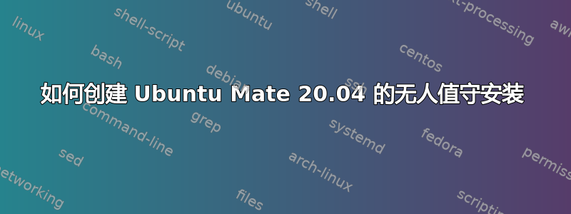 如何创建 Ubuntu Mate 20.04 的无人值守安装