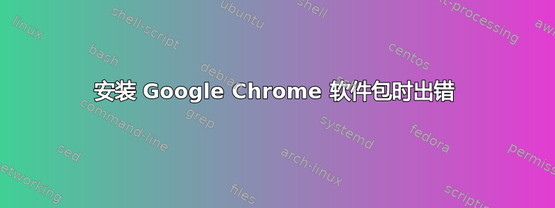 安装 Google Chrome 软件包时出错