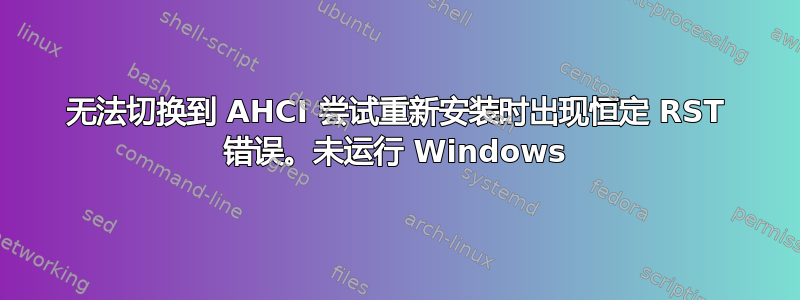 无法切换到 AHCI 尝试重新安装时出现恒定 RST 错误。未运行 Windows