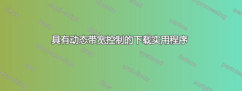 具有动态带宽控制的下载实用程序