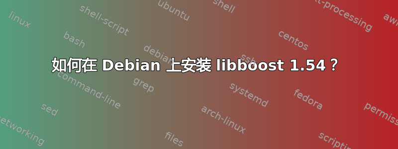 如何在 Debian 上安装 libboost 1.54？