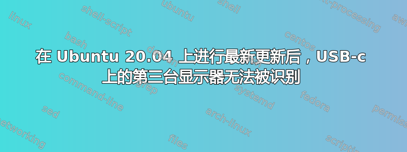 在 Ubuntu 20.04 上进行最新更新后，USB-c 上的第三台显示器无法被识别