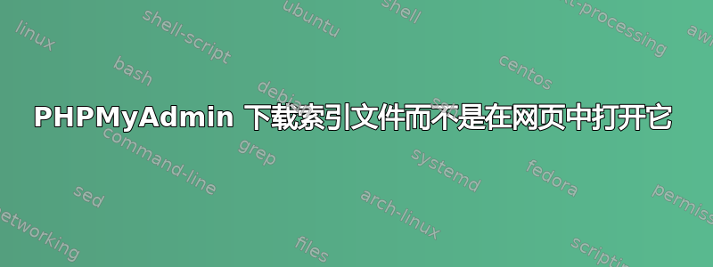 PHPMyAdmin 下载索引文件而不是在网页中打开它