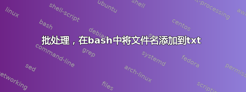 批处理，在bash中将文件名添加到txt