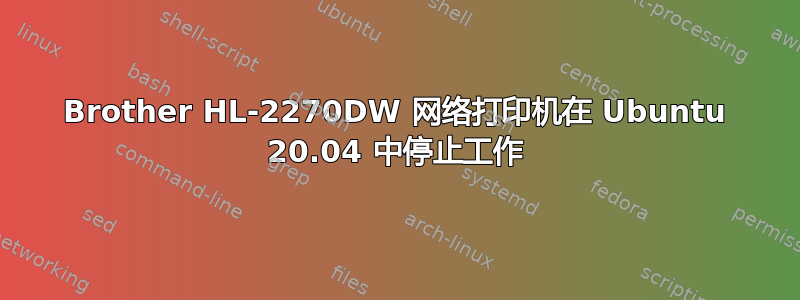 Brother HL-2270DW 网络打印机在 Ubuntu 20.04 中停止工作