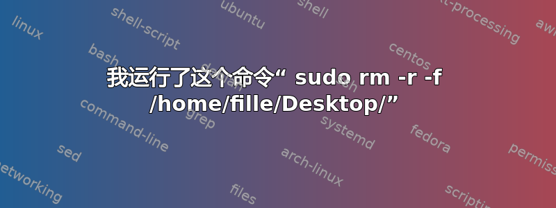 我运行了这个命令“ sudo rm -r -f /home/fille/Desktop/”