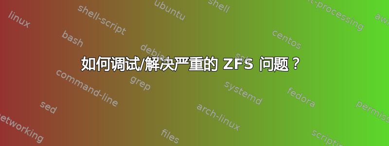 如何调试/解决严重的 ZFS 问题？