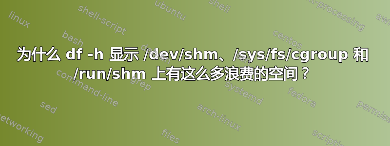 为什么 df -h 显示 /dev/shm、/sys/fs/cgroup 和 /run/shm 上有这么多浪费的空间？