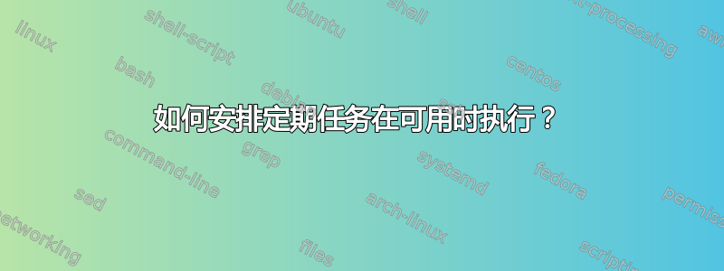 如何安排定期任务在可用时执行？