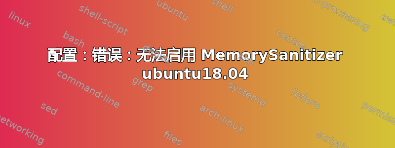 配置：错误：无法启用 MemorySanitizer ubuntu18.04