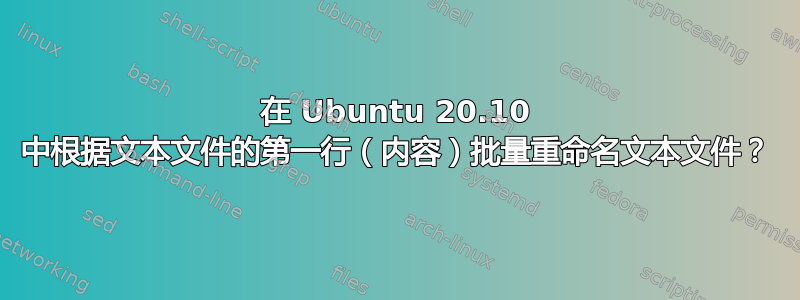 在 Ubuntu 20.10 中根据文本文件的第一行（内容）批量重命名文本文件？