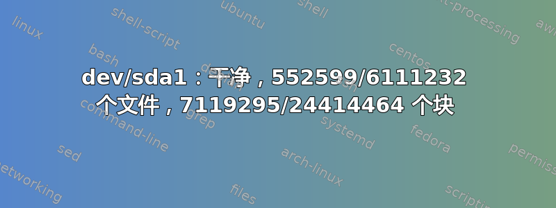 dev/sda1：干净，552599/6111232 个文件，7119295/24414464 个块