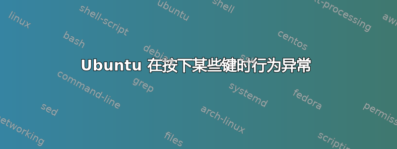 Ubuntu 在按下某些键时行为异常