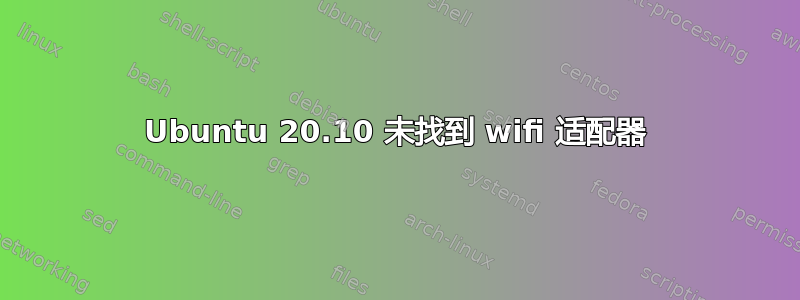 Ubuntu 20.10 未找到 wifi 适配器