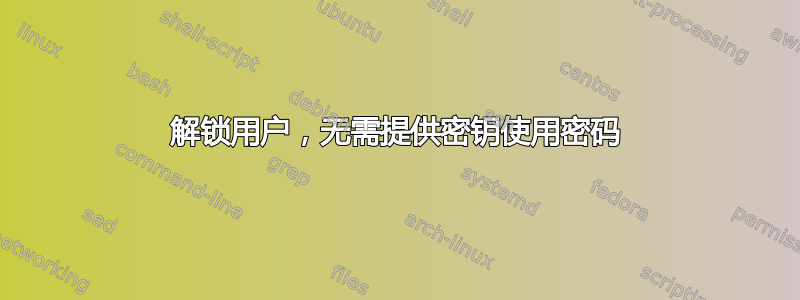 解锁用户，无需提供密钥使用密码