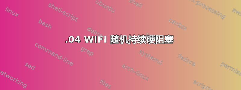 20.04 WIFI 随机持续硬阻塞