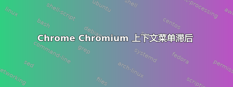 Chrome Chromium 上下文菜单滞后