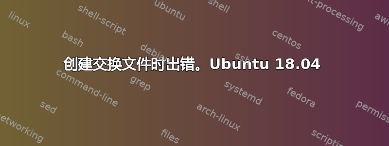 创建交换文件时出错。Ubuntu 18.04