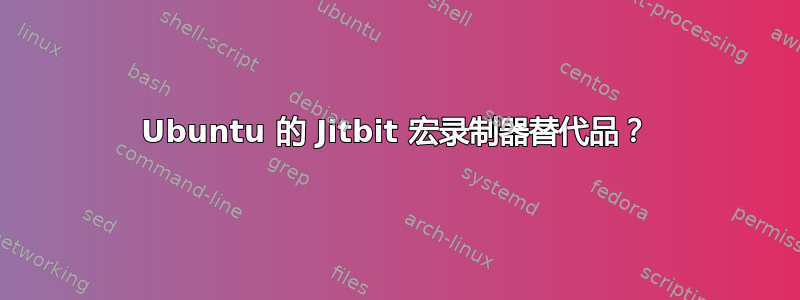 Ubuntu 的 Jitbit 宏录制器替代品？