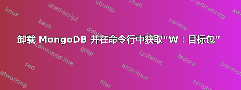 卸载 MongoDB 并在命令行中获取“W：目标包”