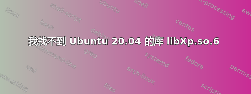 我找不到 Ubuntu 20.04 的库 libXp.so.6