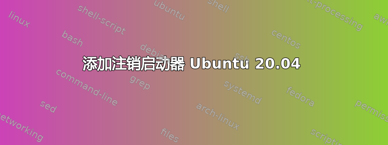 添加注销启动器 Ubuntu 20.04