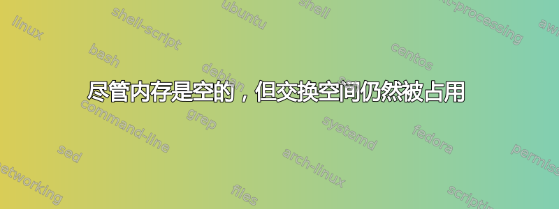 尽管内存是空的，但交换空间仍然被占用