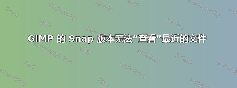 GIMP 的 Snap 版本无法“查看”最近的文件