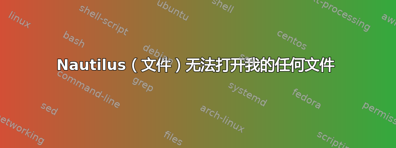 Nautilus（文件）无法打开我的任何文件