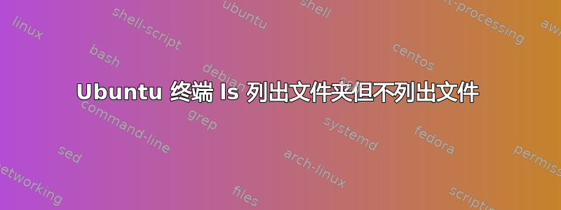 Ubuntu 终端 ls 列出文件夹但不列出文件