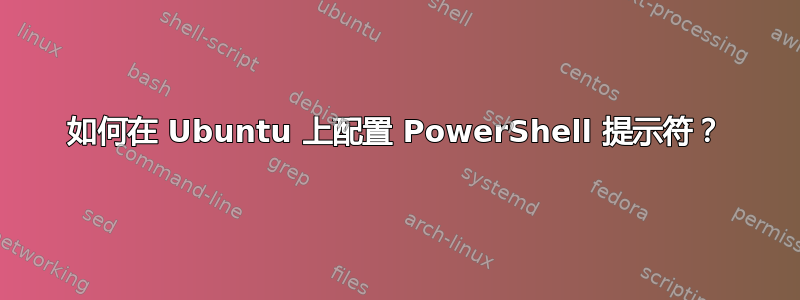 如何在 Ubuntu 上配置 PowerShell 提示符？