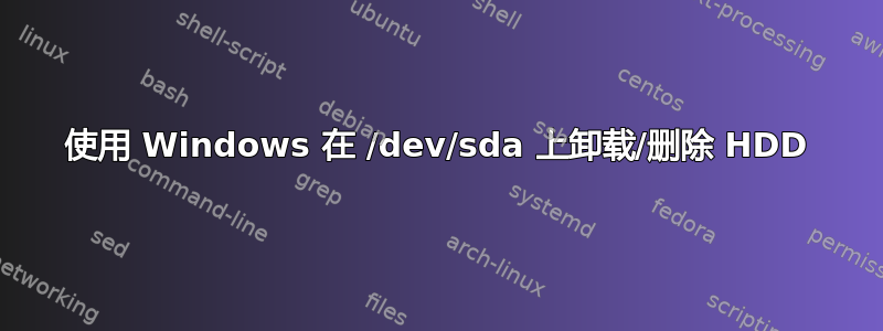 使用 Windows 在 /dev/sda 上卸载/删除 HDD