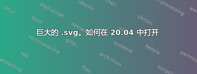 巨大的 .svg。如何在 20.04 中打开