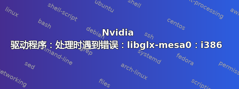 Nvidia 驱动程序：处理时遇到错误：libglx-mesa0：i386 