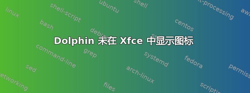 Dolphin 未在 Xfce 中显示图标