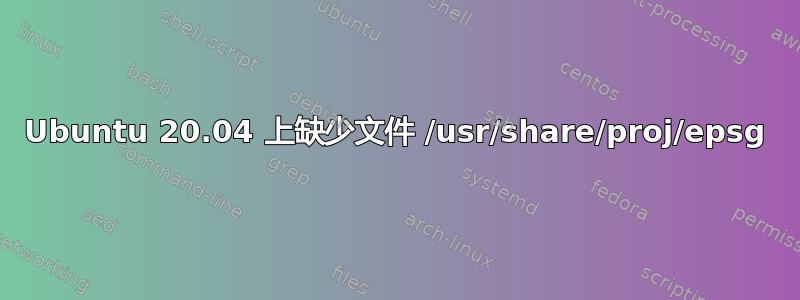 Ubuntu 20.04 上缺少文件 /usr/share/proj/epsg