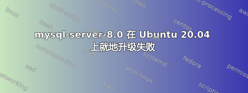 mysql-server-8.0 在 Ubuntu 20.04 上就地升级失败