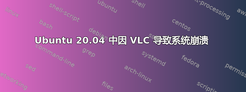 Ubuntu 20.04 中因 VLC 导致系统崩溃