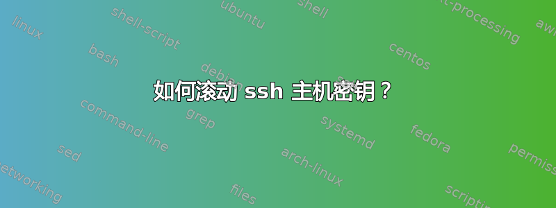 如何滚动 ssh 主机密钥？