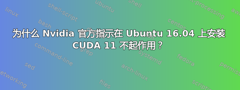 为什么 Nvidia 官方指示在 Ubuntu 16.04 上安装 CUDA 11 不起作用？