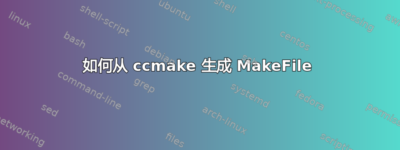 如何从 ccmake 生成 MakeFile