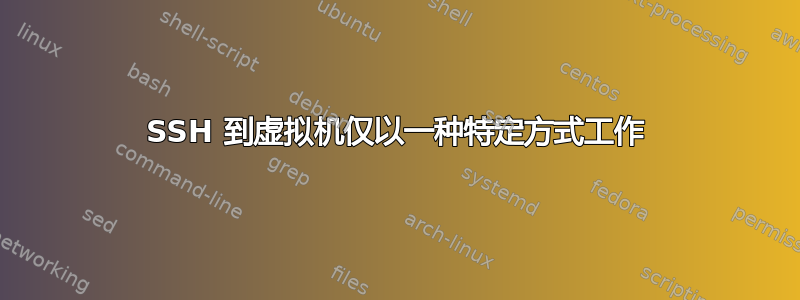 SSH 到虚拟机仅以一种特定方式工作