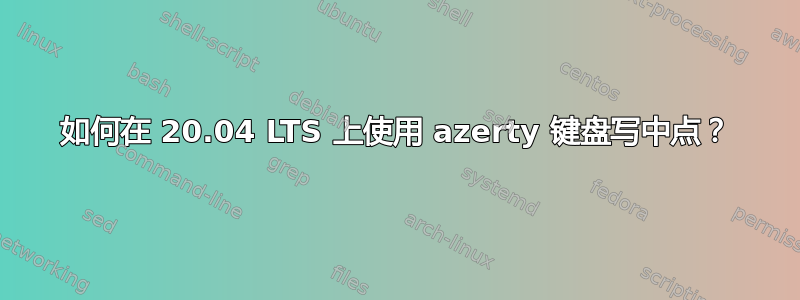 如何在 20.04 LTS 上使用 azerty 键盘写中点？