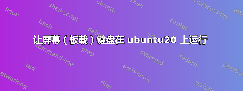 让屏幕（板载）键盘在 ubuntu20 上运行