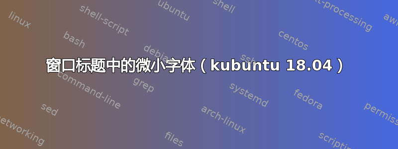 窗口标题中的微小字体（kubuntu 18.04）