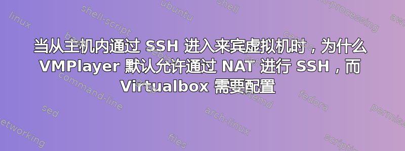 当从主机内通过 SSH 进入来宾虚拟机时，为什么 VMPlayer 默认允许通过 NAT 进行 SSH，而 Virtualbox 需要配置 