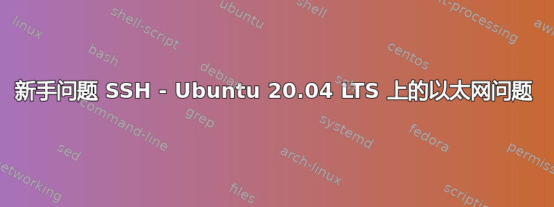 新手问题 SSH - Ubuntu 20.04 LTS 上的以太网问题