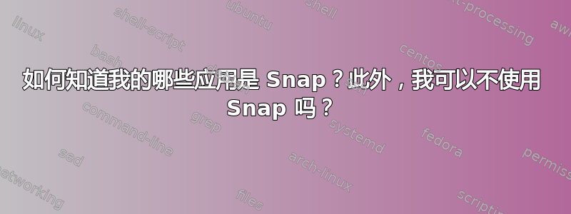 如何知道我的哪些应用是 Snap？此外，我可以不使用 Snap 吗？