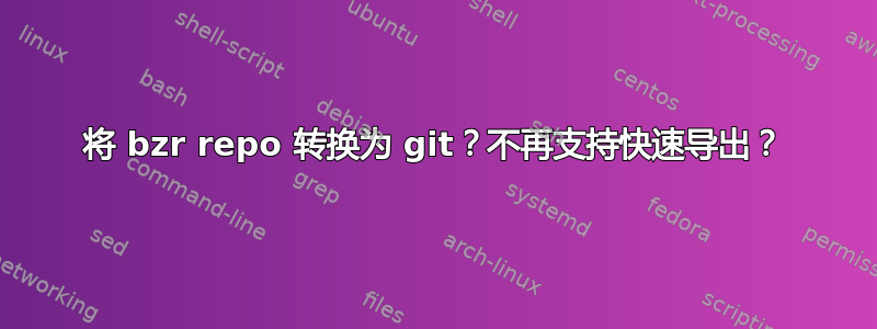 将 bzr repo 转换为 git？不再支持快速导出？