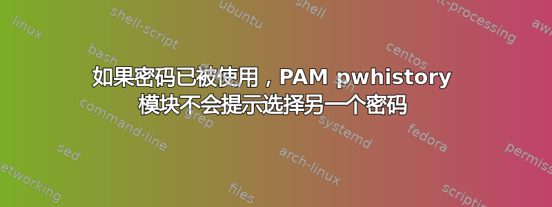 如果密码已被使用，PAM pwhistory 模块不会提示选择另一个密码